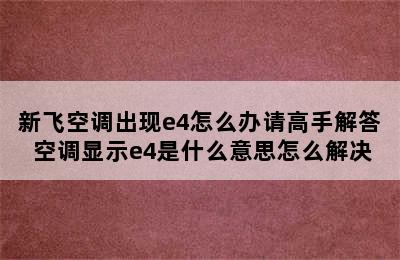 新飞空调出现e4怎么办请高手解答 空调显示e4是什么意思怎么解决